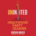 Uninvited. Confessions of a Hollywood Party Crasher cover image