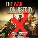The war on history : the conspiracy to rewrite America's past cover image