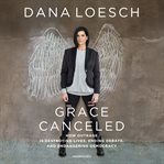 Grace canceled : how outrage is destroying lives, ending debate, and endangering democracy cover image