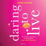 Daring to live. How the Power of Sisterhood and Taking Risks Can Jump-Start Your Joy cover image