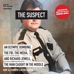 The suspect : an Olympic bombing, the FBI, the media, and Richard Jewell, the man caught in the middle cover image