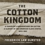 The cotton kingdom. A Traveler's Observations on Cotton and Slavery in the American Slave States, 1853–1861 cover image