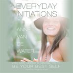 Everyday initiations. How Every Moment Is Initiating You to Be Your Best Self cover image