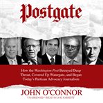 Postgate. How the Washington Post Betrayed Deep Throat, Covered Up Watergate, and Began Today's Partisan Advoc cover image