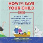 How to save your child from ostrich attacks, accidental time travel, and anything else that might cover image