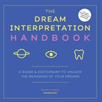 The dream interpretation handbook : a guide and dictionary to unlock the meanings of your dreams cover image