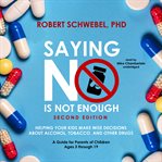 Saying no is not enough. Helping Your Kids Make Wise Decisions about Alcohol, Tobacco, and Other Drugs-A Guide for Parents of cover image