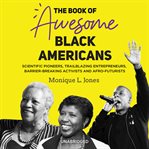 The book of awesome black americans. Scientific Pioneers, Trailblazing Entrepreneurs, Barrier-Breaking Activists, and Afro-Futurists cover image