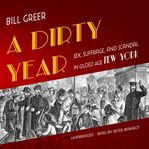 A dirty year : sex, suffrage, and scandal in Gilded Age New York cover image