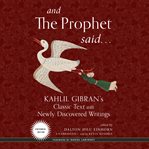 And the prophet said. Kahlil Gibran's Classic Text with Newly Discovered Writings cover image