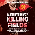 Aaron hernandez's killing fields : exposing untold murders, violence, cover-ups, and the nfl's shocking code of silence cover image