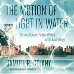 The motion of light in water : sex and science fiction writing in the east village cover image