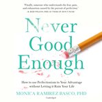 Never Good Enough : How to Use Perfectionism to Your Advantage without Letting It Ruin Your Life cover image