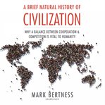 A brief natural history of civilization : why a balance between cooperation & competition is vital to humanity cover image