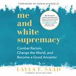 Me and white supremacy : combat racism, change the world, and become a good ancestor cover image