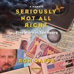Seriously not all right : five wars in ten years : a memoir cover image