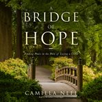 A bridge of hope. Finding Peace in the Pain of Losing a Child cover image
