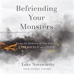 Befriending your monsters : facing the darkness of your fears to experience the light cover image