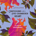 Confessions of a five-chambered heart : 25 tales of weird romance cover image
