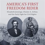 America's first freedom rider : Elizabeth Jennings, Chester A. Arthur, and the early fight for civil rights cover image