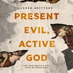Present evil, active God : [can this world's evil ever be resolved?] cover image