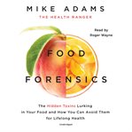 Food forensics : the hidden toxins lurking in your food and how you can avoid them for lifelong health cover image