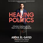 Healing politics. A Doctor's Journey into the Heart of Our Political Epidemic cover image