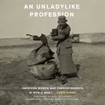 An unladylike profession : American women war correspondents in World War I cover image