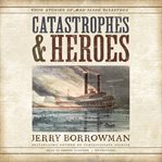 Catastrophes and heroes. True Stories of Man-Made Disasters cover image