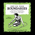 Unf*ck your boundaries : build better relationships through consent, communication, and expressing your needs cover image