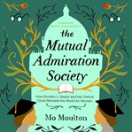 The Mutual Admiration Society : How Dorothy L. Sayers and Her Oxford Circle Remade the World for Women cover image