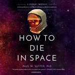 How to die in space : a journey through dangerous astrophysical phenomena cover image