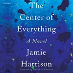The center of everything : a novel cover image