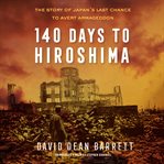 140 days to Hiroshima : the story of Japan's last chance to avert armageddon cover image