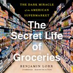 The secret life of groceries. The Dark Miracle of the American Supermarket cover image