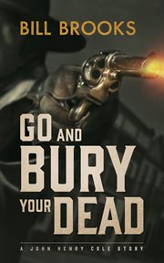 Go and bury your dead : a John Henry Cole story cover image