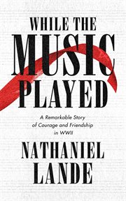 While the music played : a remarkable story of courage and friendship in WWII cover image