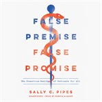 False Premise False Promise : the disastrous reality of medicare for all cover image