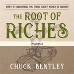 The root of riches : what if everything you think about money is wrong? cover image