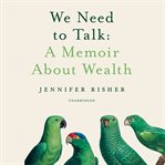 We need to talk : a memoir about wealth cover image