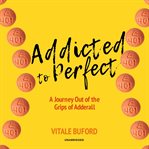 Addicted to perfect : a Journey Out of the Grips of Adderall cover image