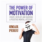 The power of motivation: create, develop, and maintain a positive mental attitude cover image