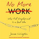 No more work: why full employment is a bad idea cover image