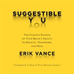Suggestible you: The Curious Science of Your Brain's Ability to Deceive, Transform, and Heal cover image