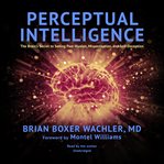 Perceptual intelligence : the brain's secret to seeing past illusion, misperception, and self-deception cover image