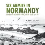Six Armies in Normandy : From D-Day to the Liberation of Paris, June 6th–August 25th, 1944 cover image