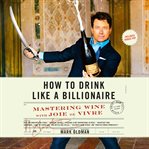 How to drink like a billionaire : mastering wine with Joie de Vivre cover image