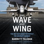 On wave and wing : the 100 year quest to perfect the aircraft carrier cover image