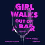 Girl walks out of a bar : a memoir