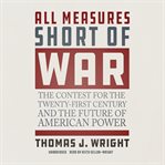 All measures short of war : the contest for the twenty-first century and the future of American power cover image